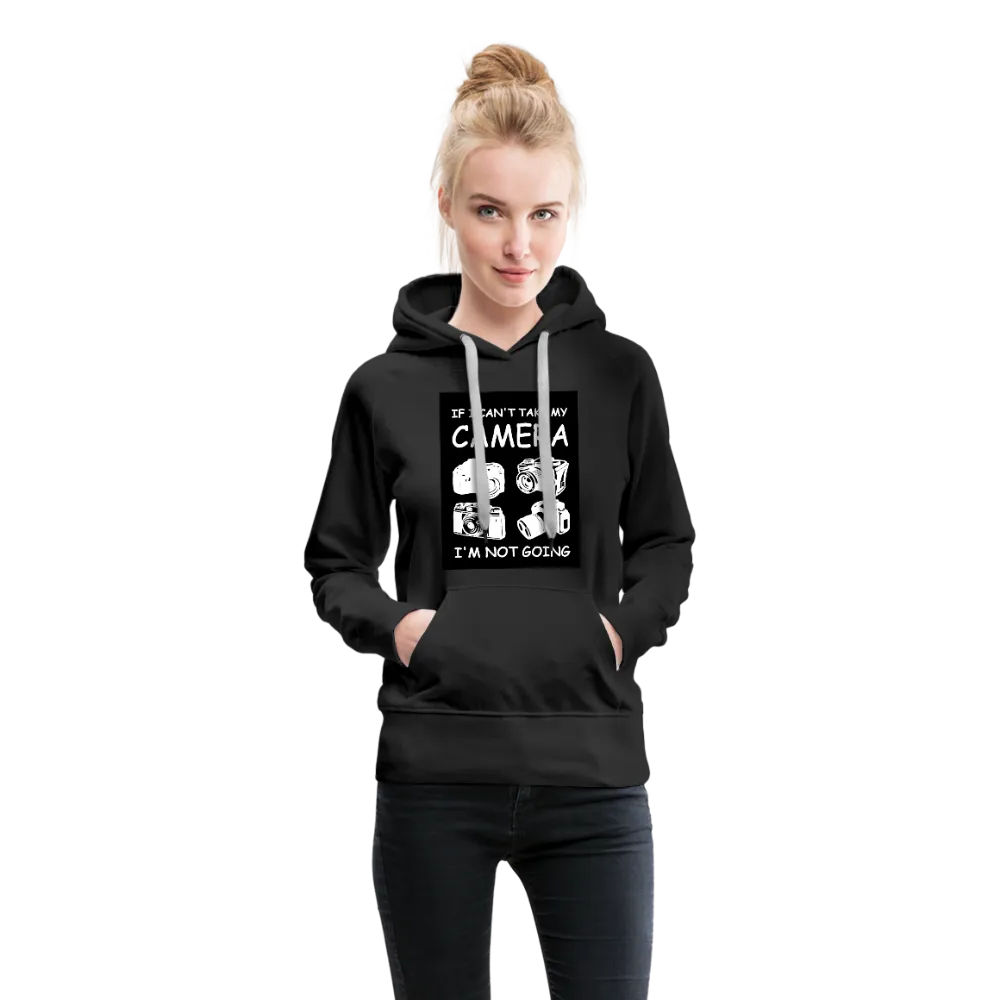 If I Can't Take My Camera I'm Not Going Women’s Premium Hoodie